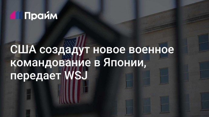 США создадут новое военное командование в Японии, передает WSJ