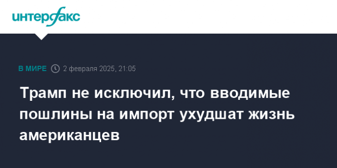 Трамп не исключил, что вводимые пошлины на импорт ухудшат жизнь американцев