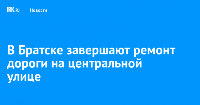 В Братске завершают ремонт дороги на центральной улице