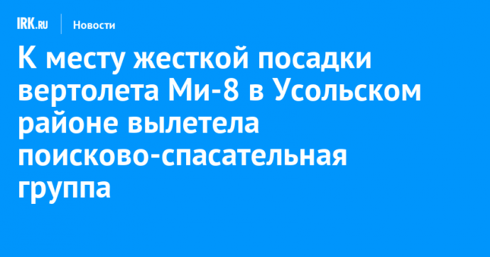 К месту жесткой посадки вертолета Ми-8 в Усольском районе вылетела поисково-спасательная группа