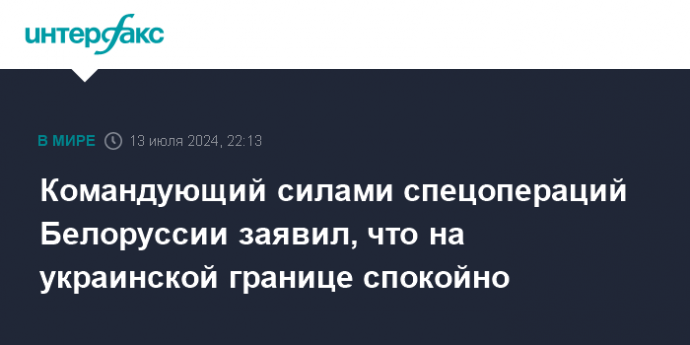 Командующий силами спецопераций Белоруссии заявил, что на украинской границе спокойно