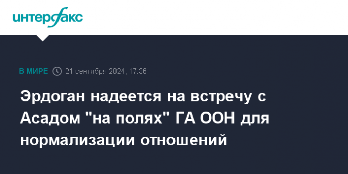 Эрдоган надеется на встречу с Асадом "на полях" ГА ООН для нормализации отношений