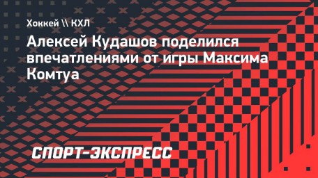 Кудашов — об игре нападающего Максима Комтуа: «Он набирает свою форму»