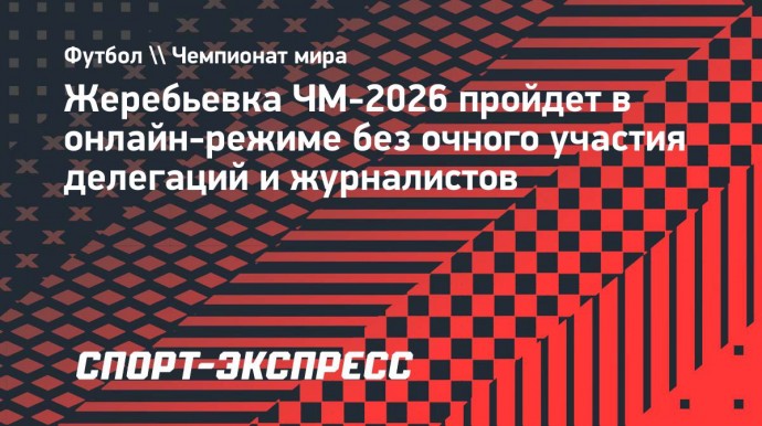 Жеребьевка ЧМ-2026 пройдет в онлайн-режиме без очного участия делегаций и журналистов