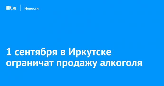 1 сентября в Иркутске ограничат продажу алкоголя