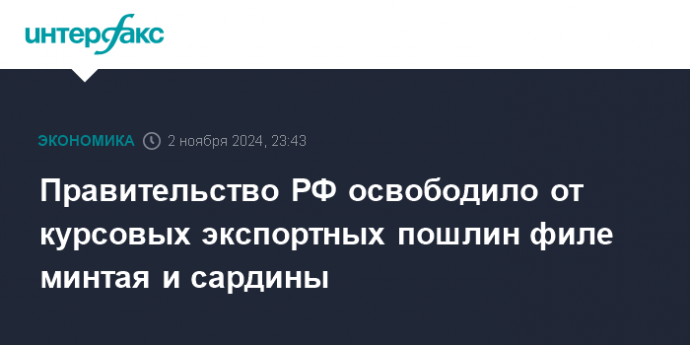 Правительство РФ освободило от курсовых экспортных пошлин филе минтая и сардины