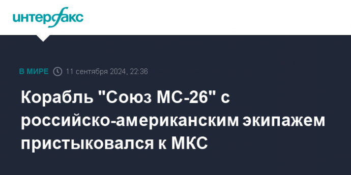 Корабль "Союз МС-26" с российско-американским экипажем пристыковался к МКС