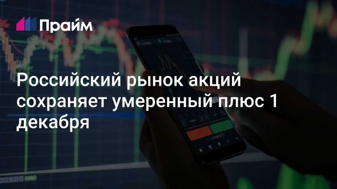 Российский рынок акций сохраняет умеренный плюс 1 декабря