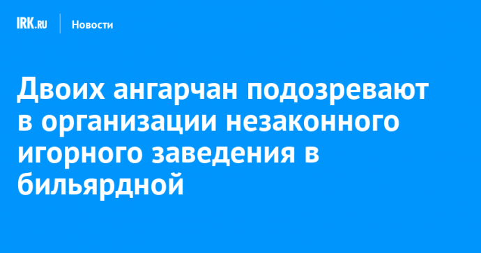 Двоих ангарчан подозревают в организации незаконного игорного заведения в бильярдной