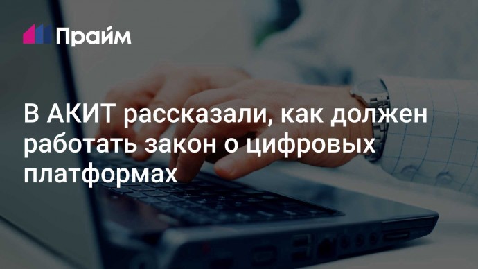 В АКИТ рассказали, как должен работать закон о цифровых платформах