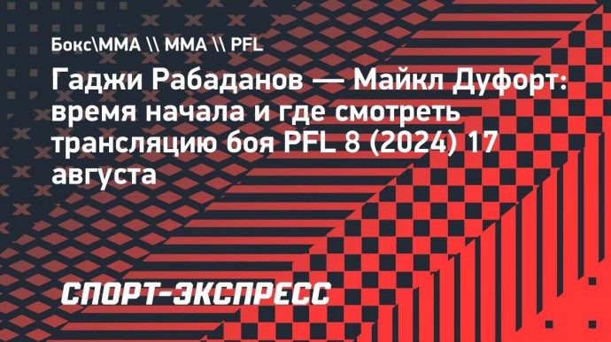 Гаджи Рабаданов — Майкл Дуфорт: время начала и где смотреть трансляцию боя PFL 8 (2024)