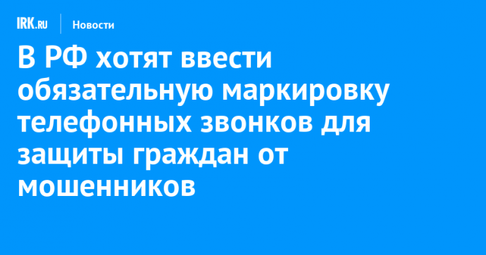 В РФ хотят ввести обязательную маркировку телефонных звонков для защиты граждан от мошенников