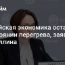 Российская экономика осталась в состоянии перегрева, заявила Набиуллина