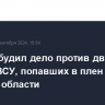 СКР возбудил дело против двух солдат ВСУ, попавших в плен в Курской области