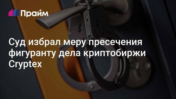 Суд избрал меру пресечения фигуранту дела криптобиржи Cryptex