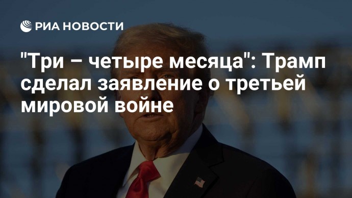 "Три – четыре месяца": Трамп сделал заявление о третьей мировой войне