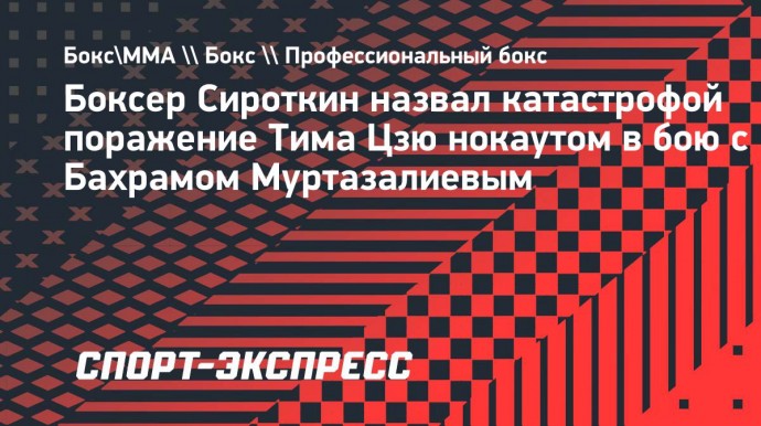 Боксер Сироткин назвал катастрофой поражение Тима Цзю нокаутом в бою с Бахрамом Муртазалиевым