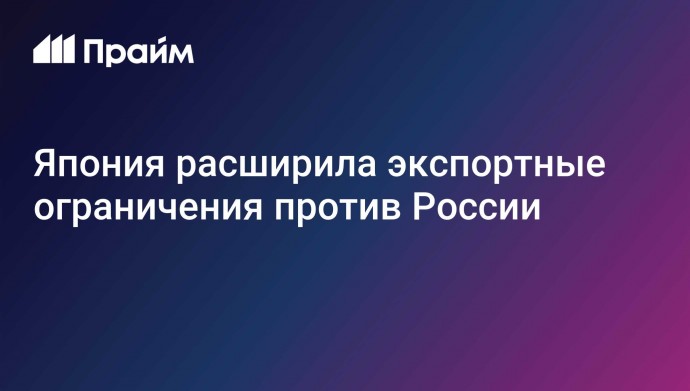 Япония расширила экспортные ограничения против России