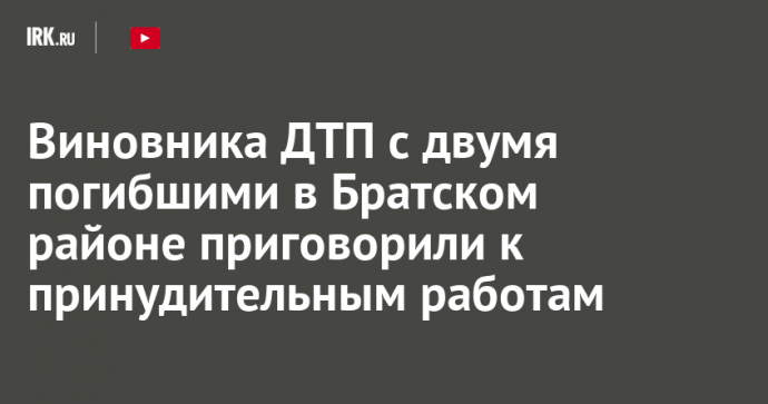 Виновника ДТП с двумя погибшими в Братском районе приговорили к принудительным работам