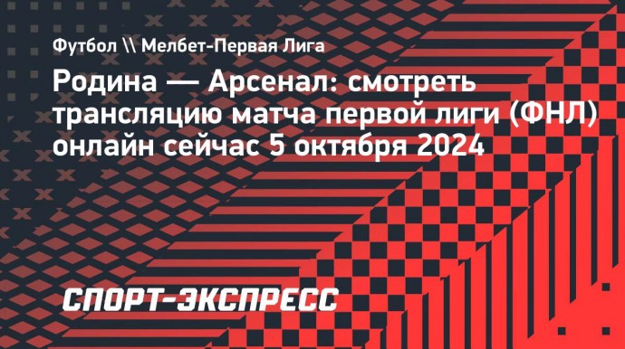 «Родина» — «Арсенал»: смотреть трансляцию матча первой лиги (ФНЛ) онлайн