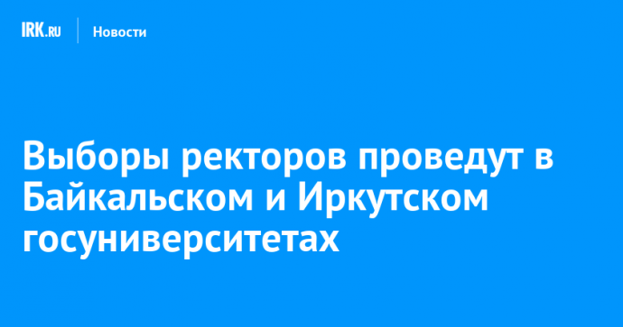 Выборы ректоров проведут в Байкальском и Иркутском госуниверситетах