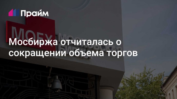 Мосбиржа отчиталась о сокращении объема торгов