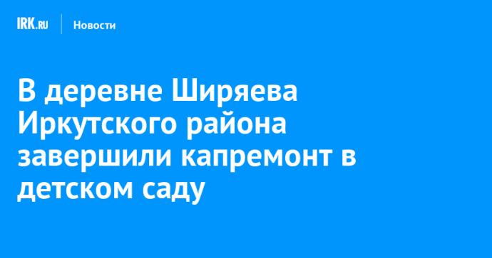 В деревне Ширяева Иркутского района завершили капремонт в детском саду