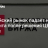 Российский рынок падает на два процента после решения ЦБ по ставке