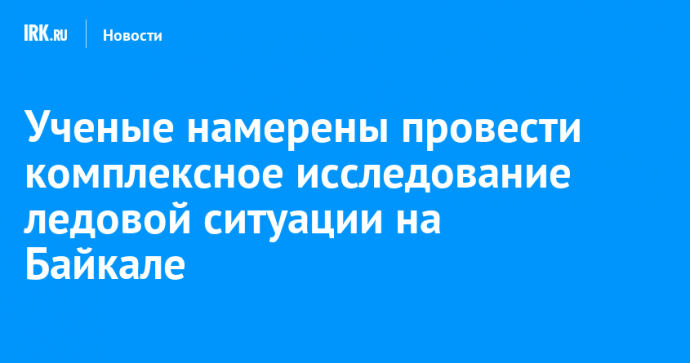 Ученые намерены провести комплексное исследование ледовой ситуации на Байкале