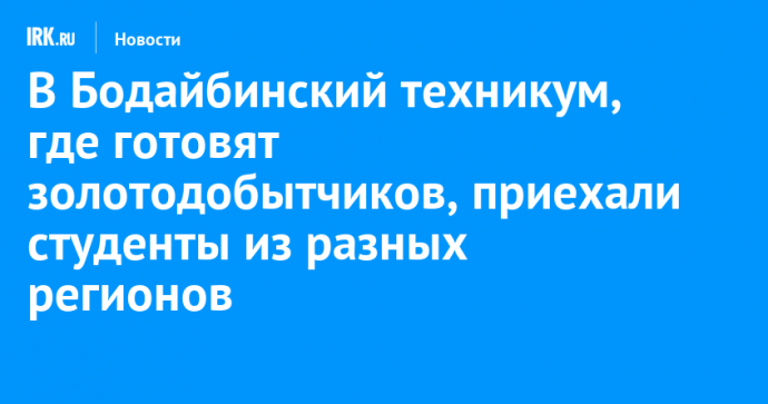 В Бодайбинский техникум, где готовят золотодобытчиков, приехали студенты из разных регионов