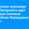 В Иркутском музтеатре имени Загурского идут репетиции мюзикла «Волшебник Изумрудного города»