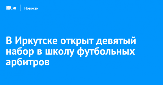 В Иркутске открыт набор на бесплатное обучение в Школе футбольных арбитров