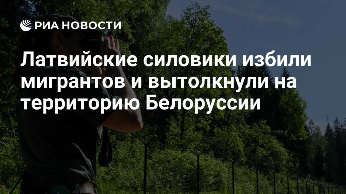 Латвийские силовики избили мигрантов и вытолкнули на территорию Белоруссии