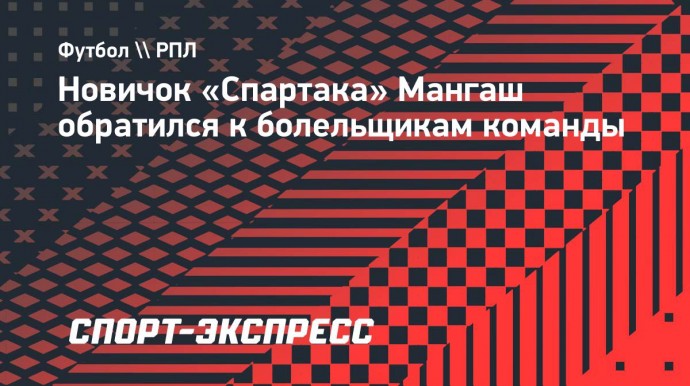 Новичок «Спартака» Мангаш обратился к болельщикам команды: «Давайте проведем шикарный сезон и сделаем историю»