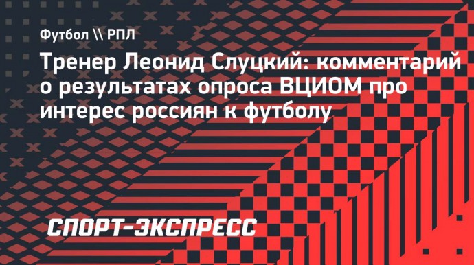 Слуцкий: «Огромное количество моих знакомых войдут в 77% ВЦИОМовских, при этом они регулярно играют в футбол»