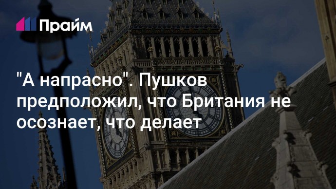 "А напрасно". Пушков предположил, что Британия не осознает, что делает