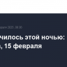 Что случилось этой ночью: суббота, 15 февраля