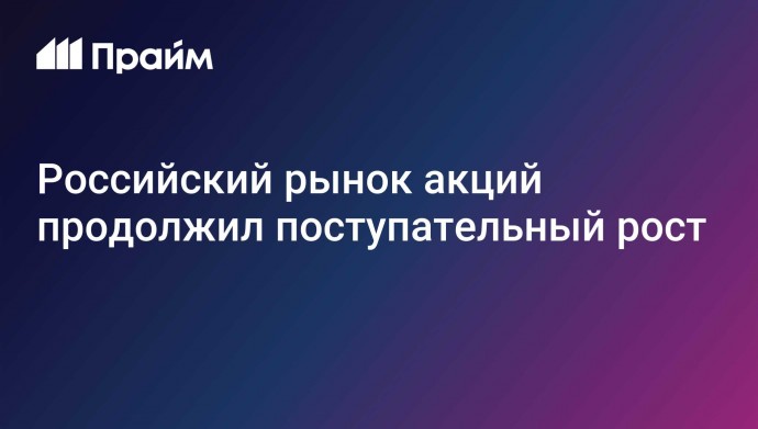 Российский рынок акций продолжил поступательный рост