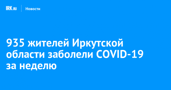 935 жителей Иркутской области заболели COVID-19 за неделю