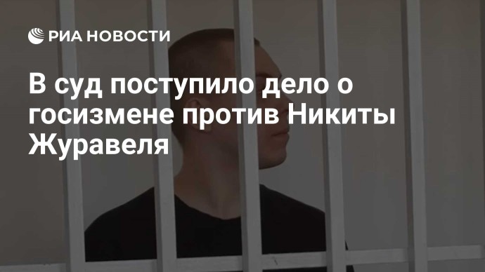 В суд поступило дело о госизмене против Никиты Журавеля