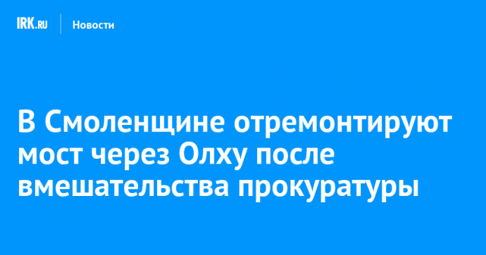 В Смоленщине отремонтируют мост через Олху после вмешательства прокуратуры