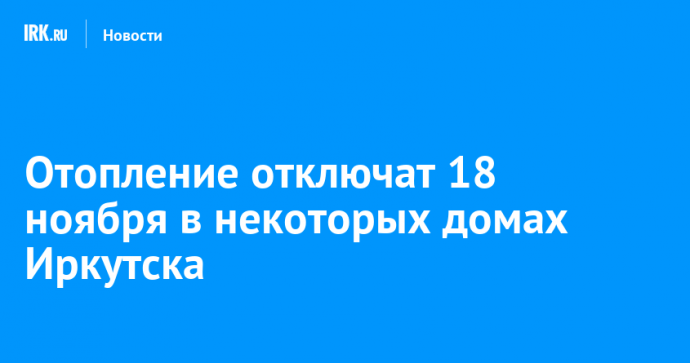 Отопление отключат 18 ноября в некоторых домах Иркутска