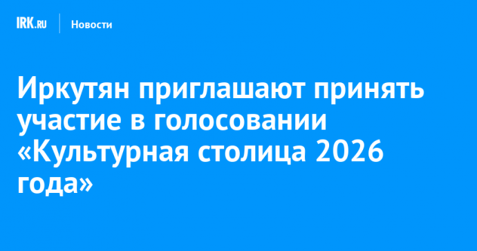 Иркутян приглашают принять участие в голосовании «Культурная столица 2026 года»