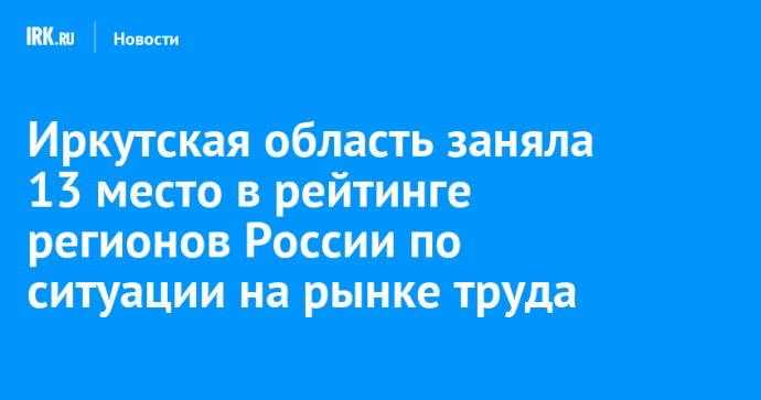 Иркутская область заняла 13 место в рейтинге регионов России по ситуации на рынке труда