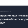 Четыре населенных пункта в Белгородской области подверглись атакам ВСУ