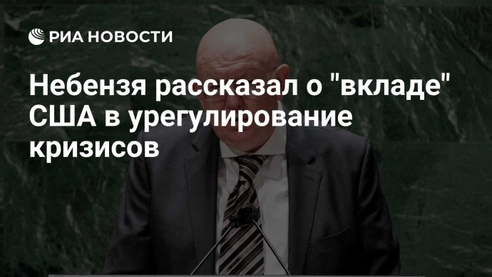 Небензя рассказал о "вкладе" США в урегулирование кризисов