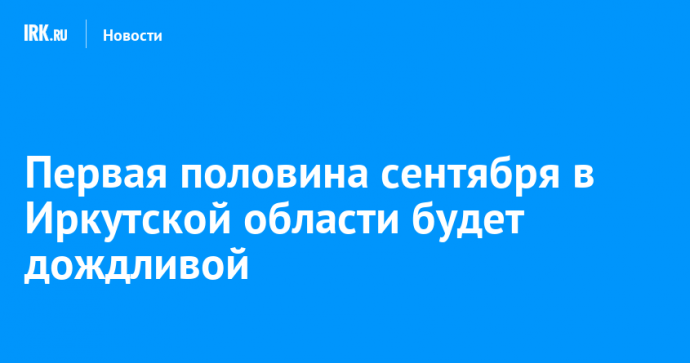 Первая половина сентября в Иркутской области будет дождливой