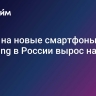 Спрос на новые смартфоны Samsung в России вырос на 21%