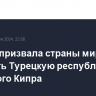 Анкара призвала страны мира признать Турецкую республику северного Кипра