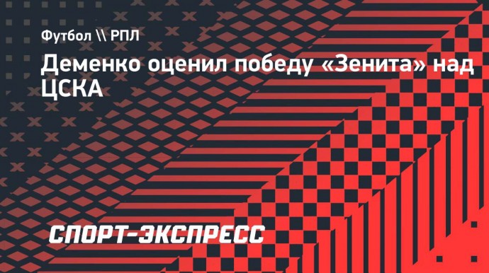 Деменко: «ЦСКА в матче с «Зенитом» не хватило чуть-чуть давления»